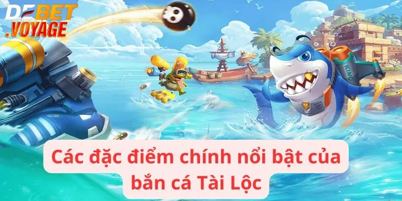 Các đặc điểm chính nổi bật của bắn cá Tài Lộc