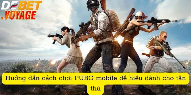 Hướng dẫn cách chơi PUBG mobile dễ hiểu dành cho tân thủ